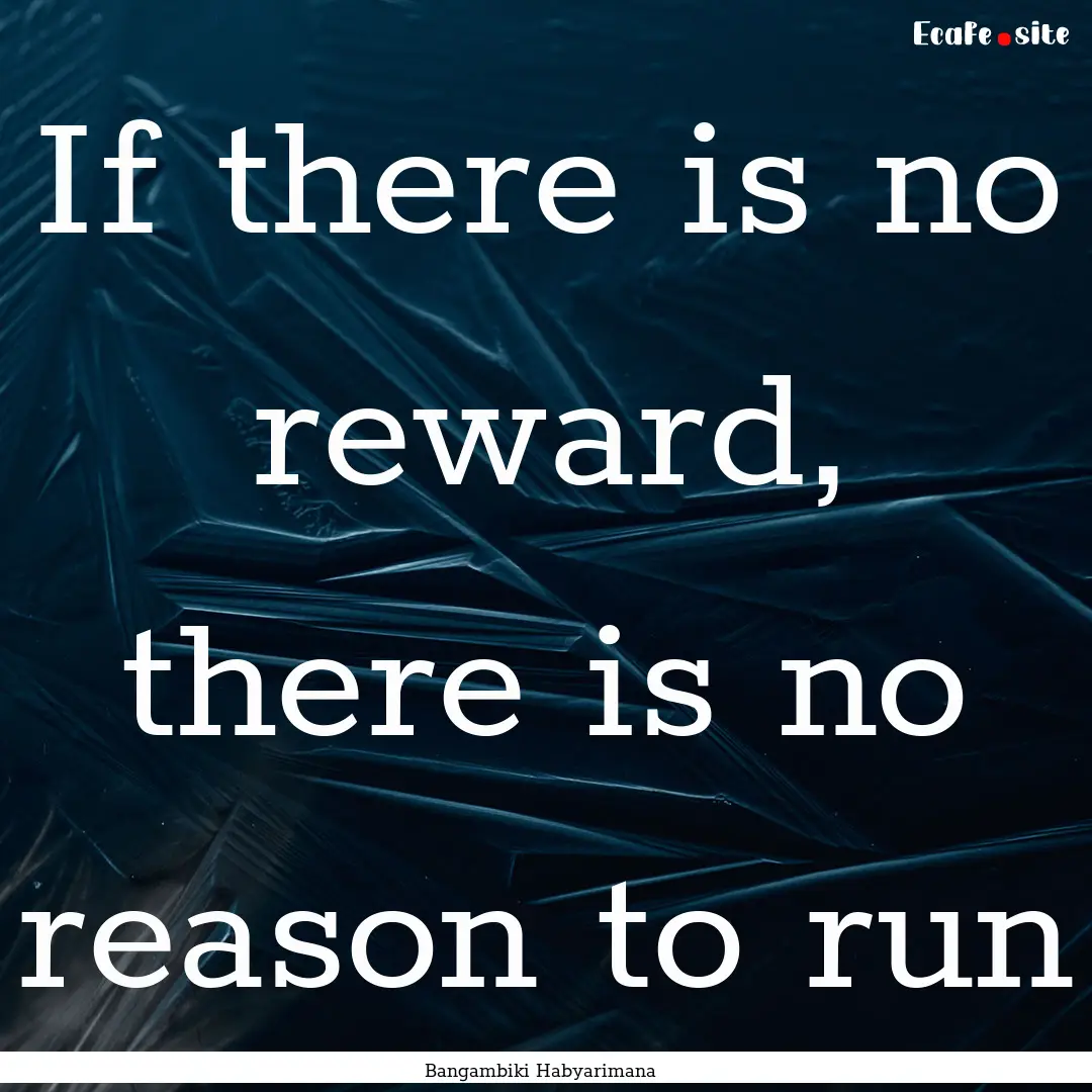 If there is no reward, there is no reason.... : Quote by Bangambiki Habyarimana