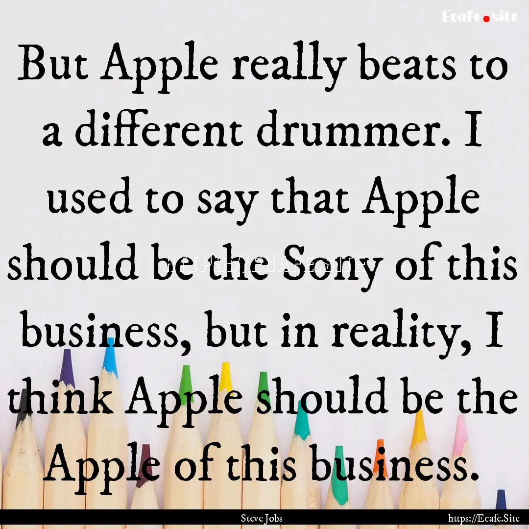 But Apple really beats to a different drummer..... : Quote by Steve Jobs