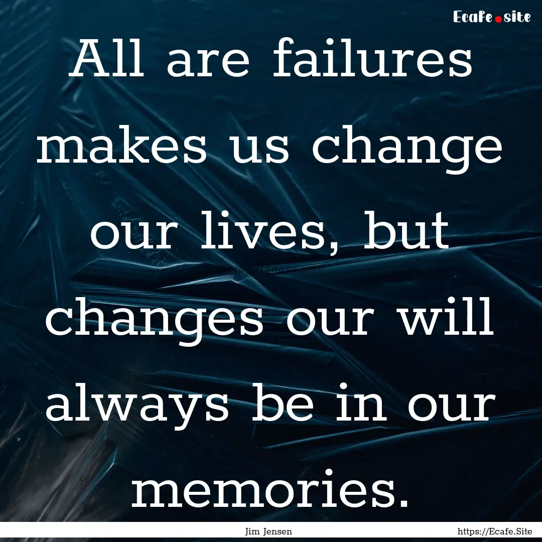 All are failures makes us change our lives,.... : Quote by Jim Jensen