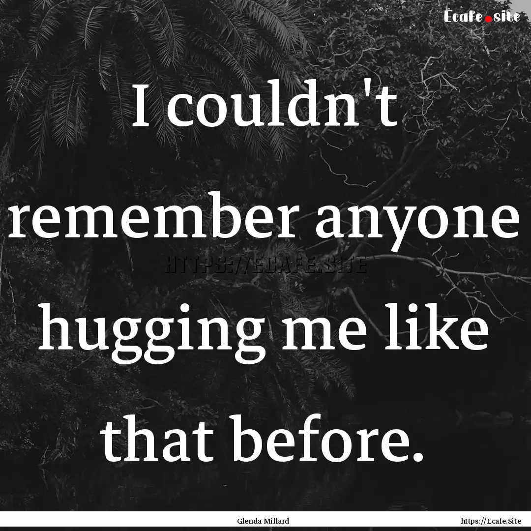 I couldn't remember anyone hugging me like.... : Quote by Glenda Millard