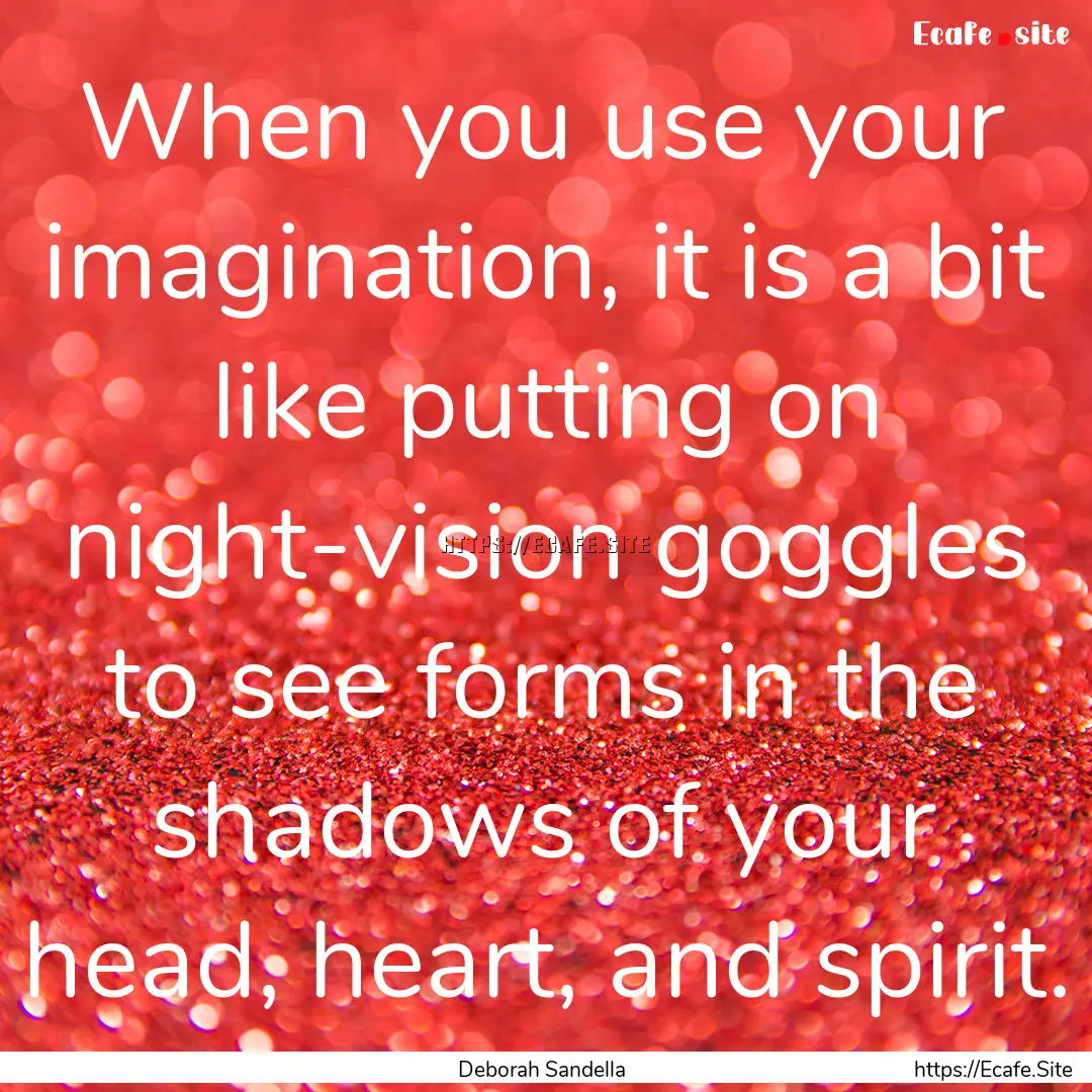 When you use your imagination, it is a bit.... : Quote by Deborah Sandella