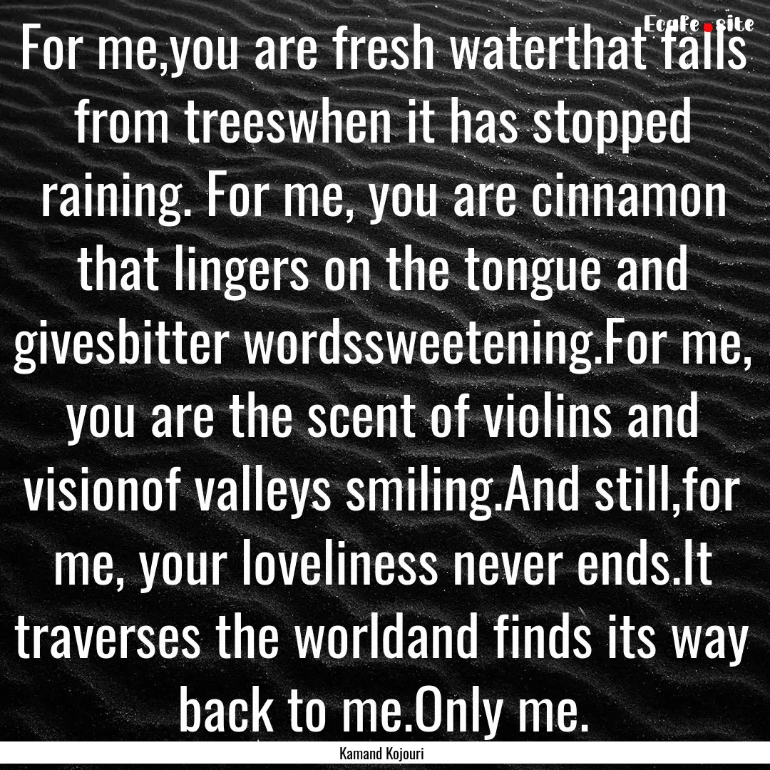 For me,you are fresh waterthat falls from.... : Quote by Kamand Kojouri