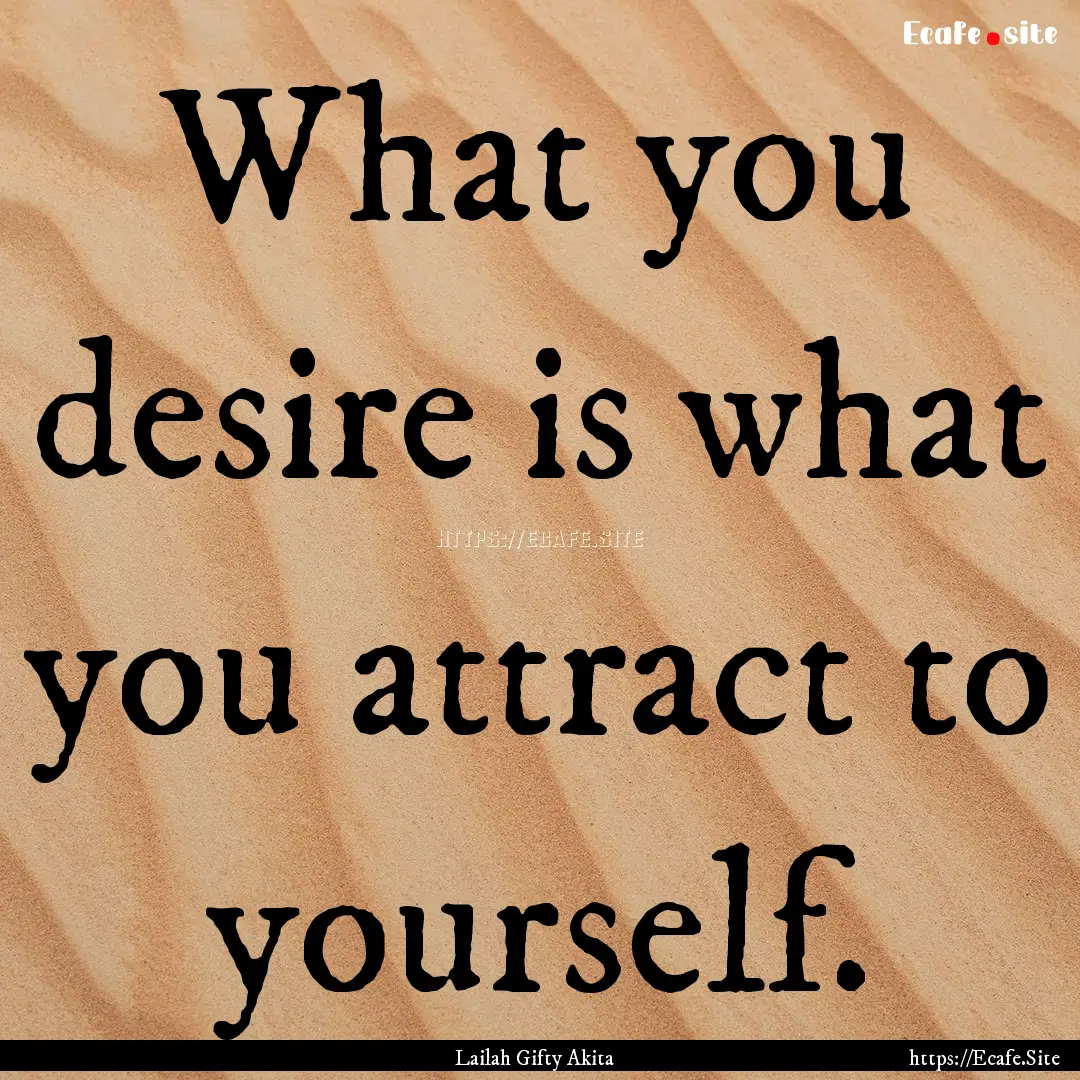 What you desire is what you attract to yourself..... : Quote by Lailah Gifty Akita