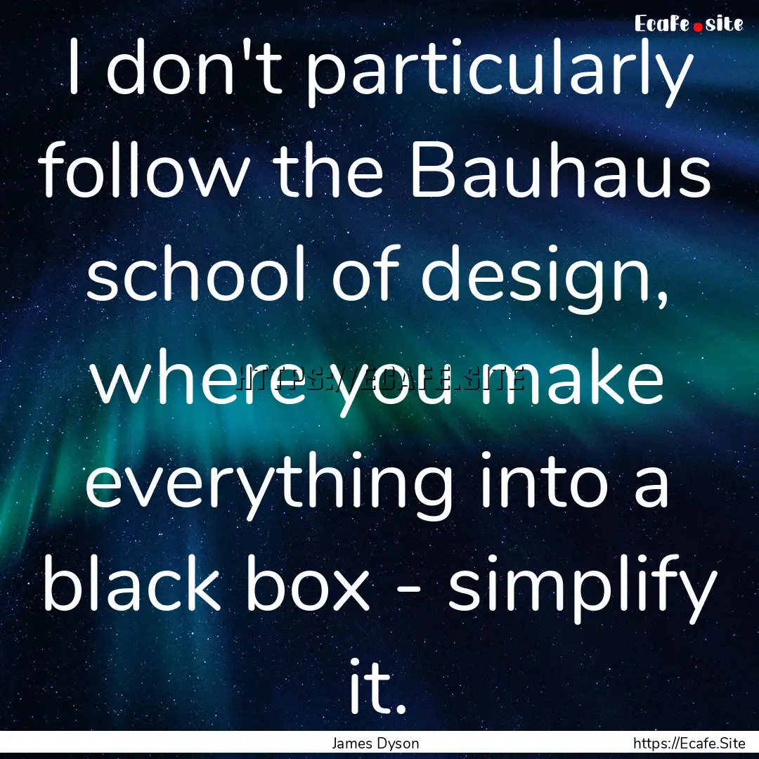 I don't particularly follow the Bauhaus school.... : Quote by James Dyson