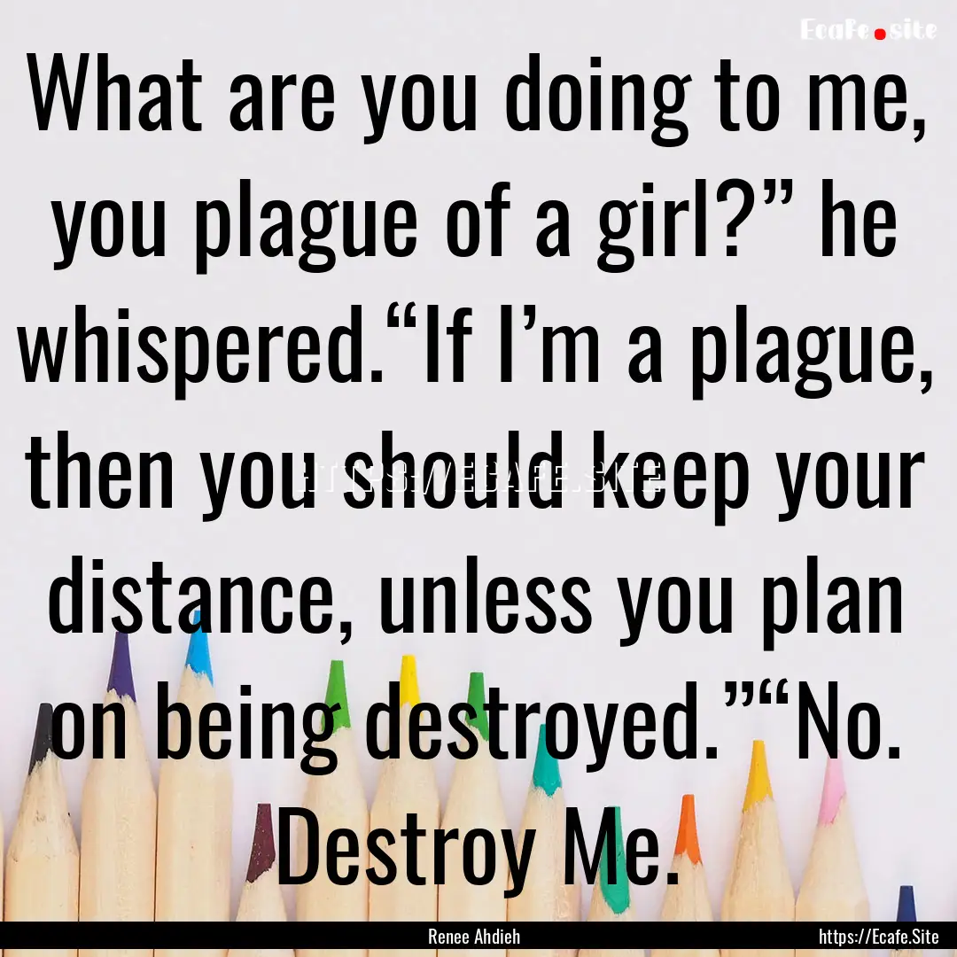 What are you doing to me, you plague of a.... : Quote by Renee Ahdieh