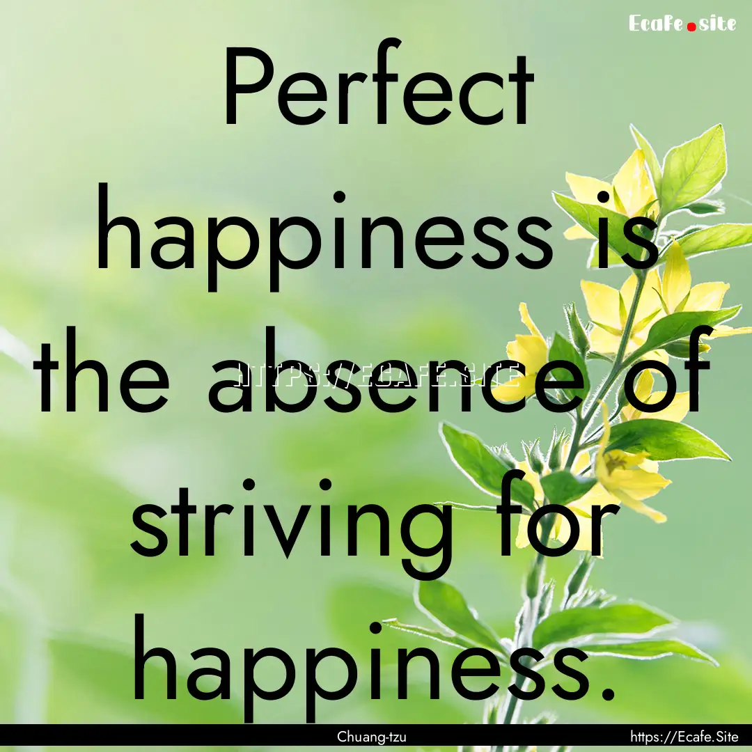 Perfect happiness is the absence of striving.... : Quote by Chuang-tzu