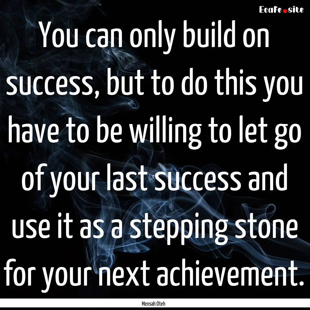 You can only build on success, but to do.... : Quote by Mensah Oteh