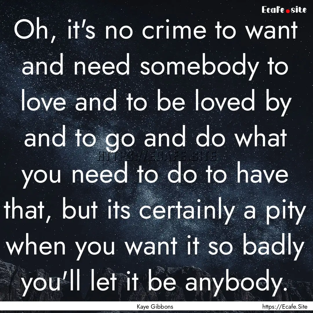 Oh, it's no crime to want and need somebody.... : Quote by Kaye Gibbons