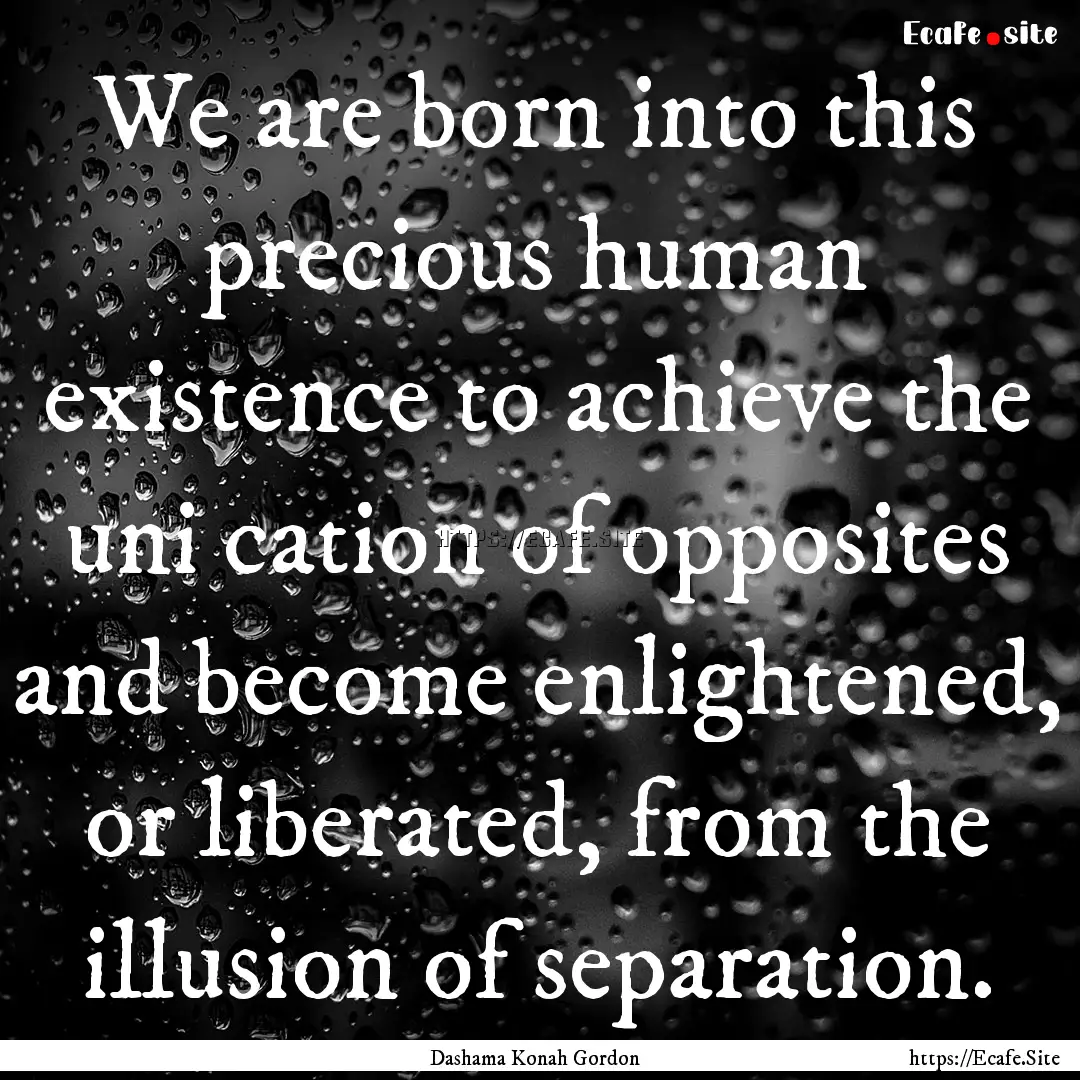 We are born into this precious human existence.... : Quote by Dashama Konah Gordon