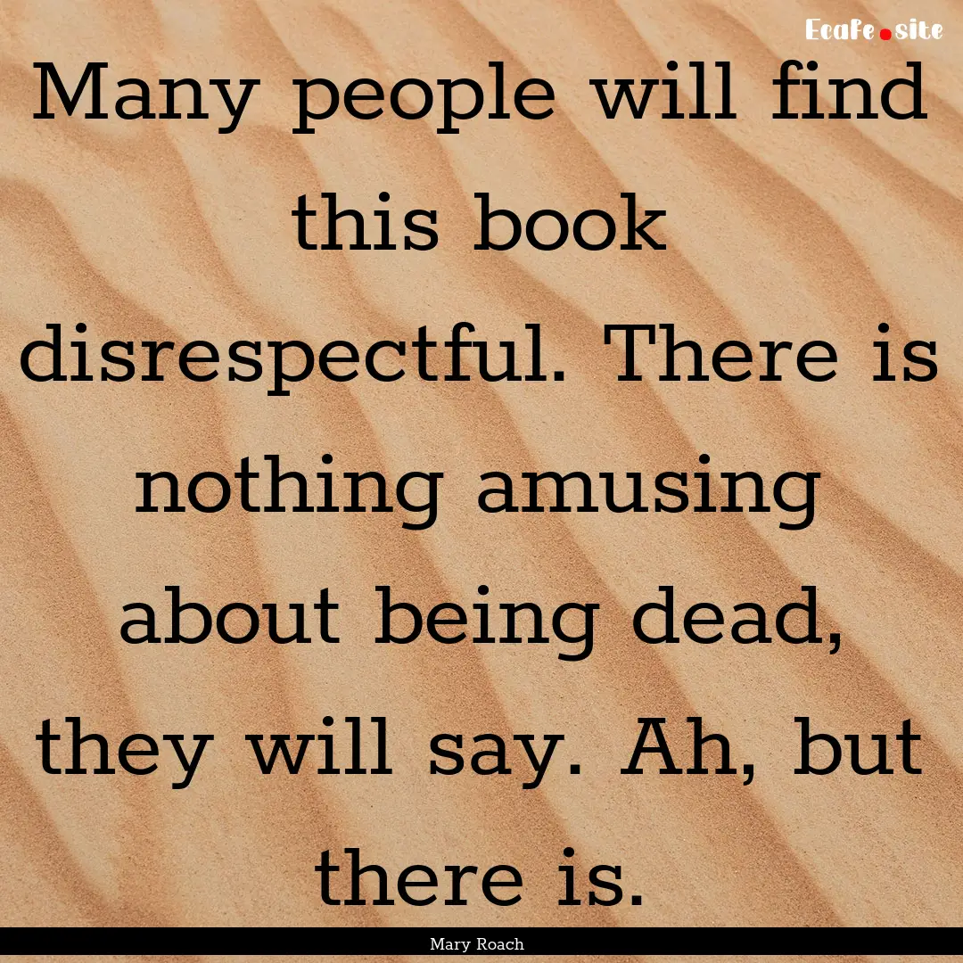 Many people will find this book disrespectful..... : Quote by Mary Roach