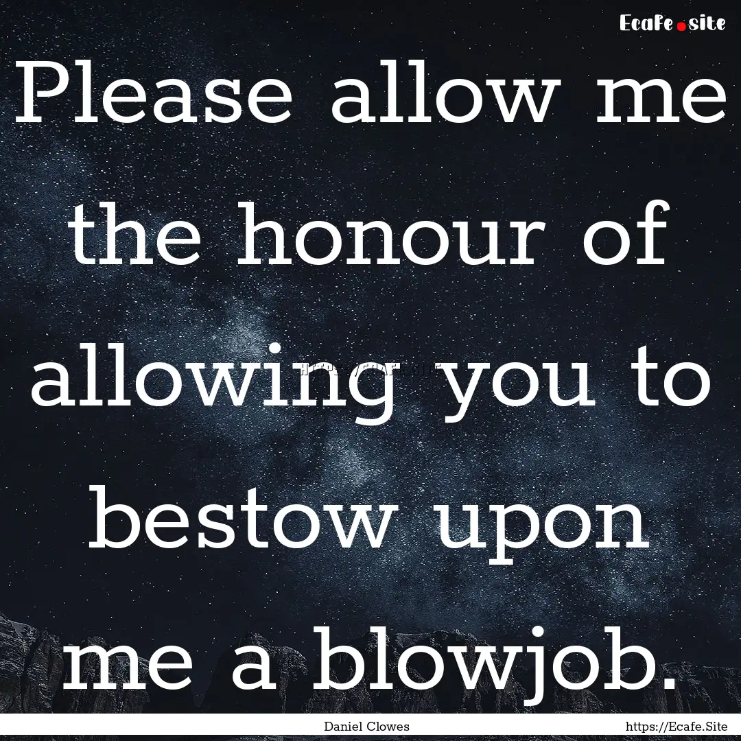 Please allow me the honour of allowing you.... : Quote by Daniel Clowes