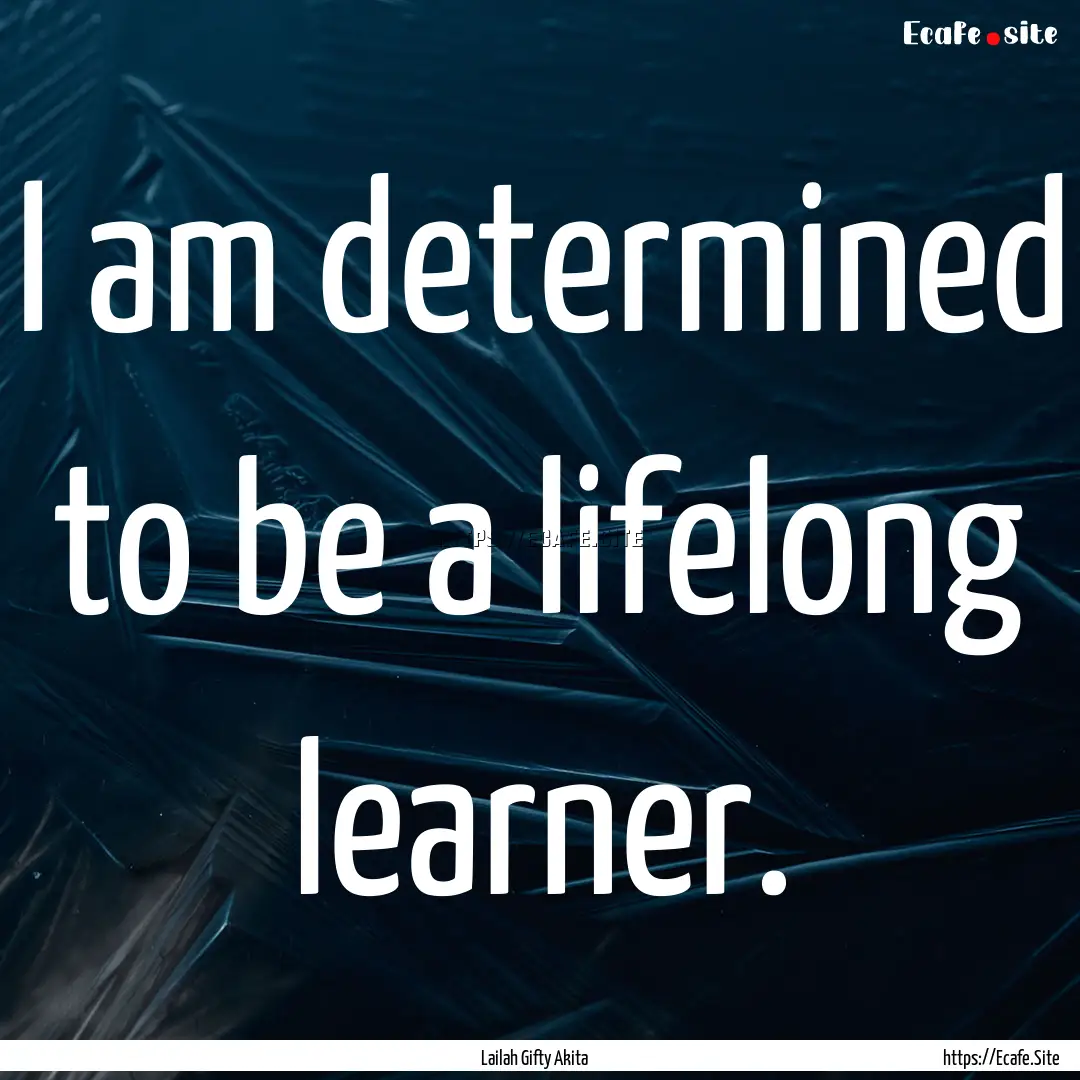 I am determined to be a lifelong learner..... : Quote by Lailah Gifty Akita