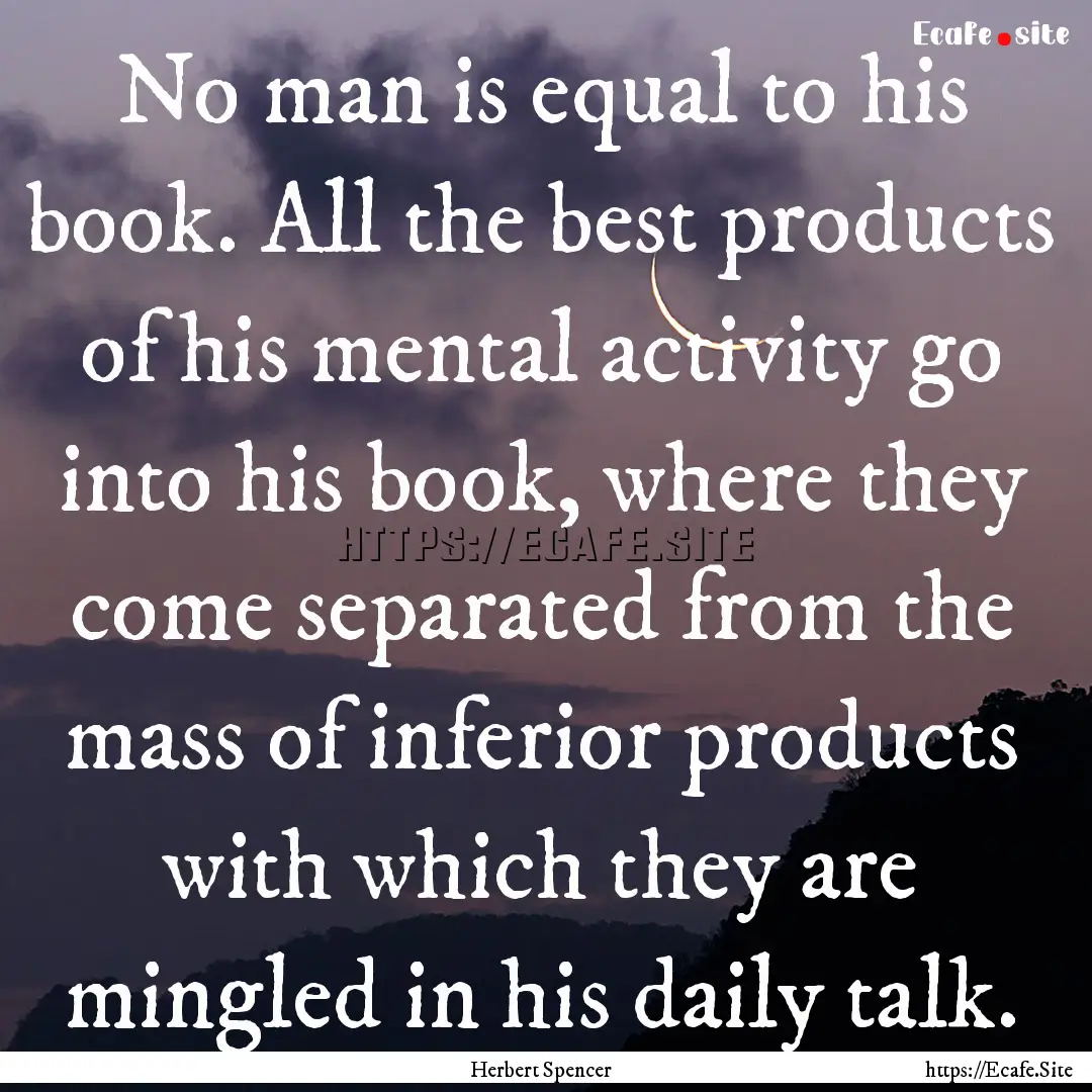 No man is equal to his book. All the best.... : Quote by Herbert Spencer