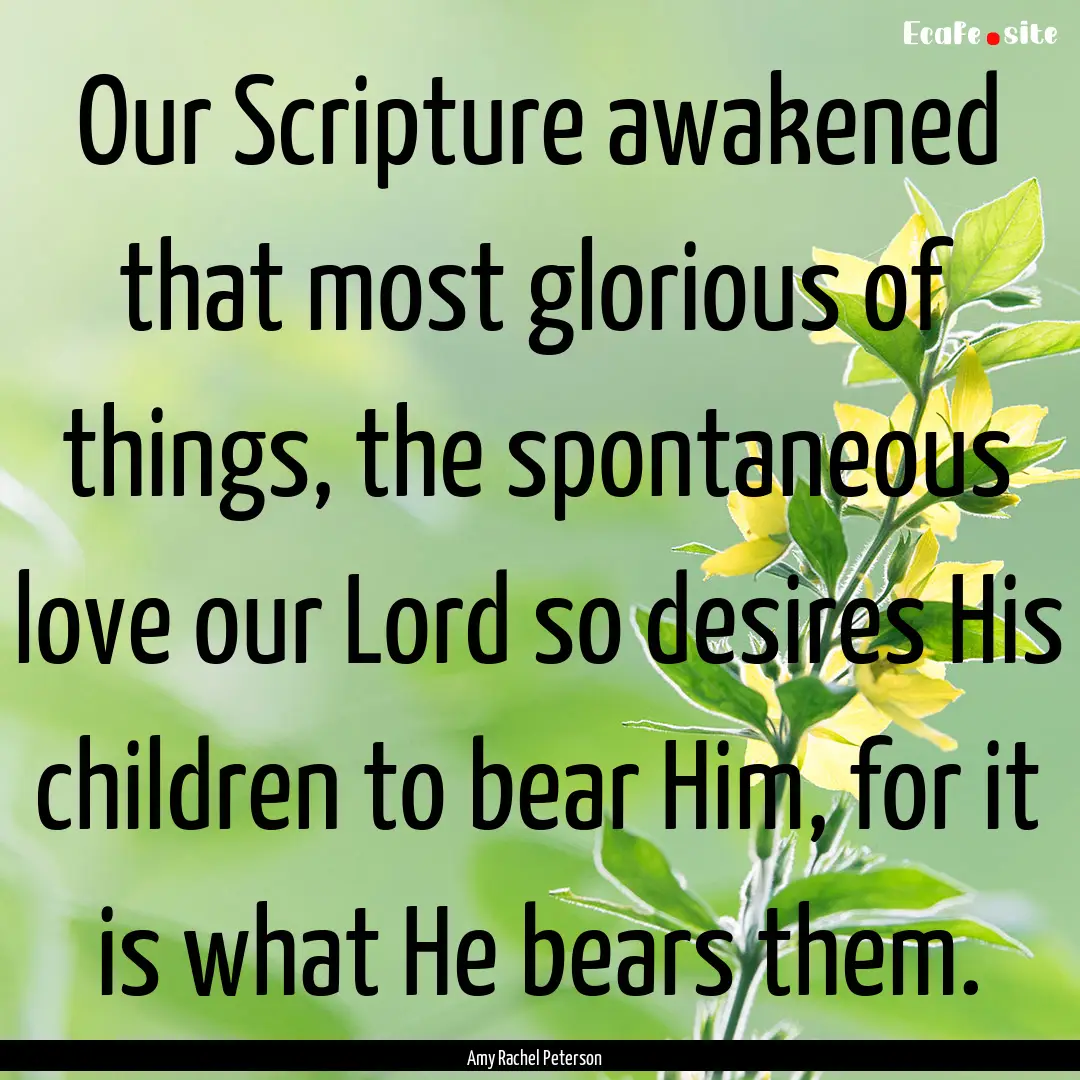 Our Scripture awakened that most glorious.... : Quote by Amy Rachel Peterson