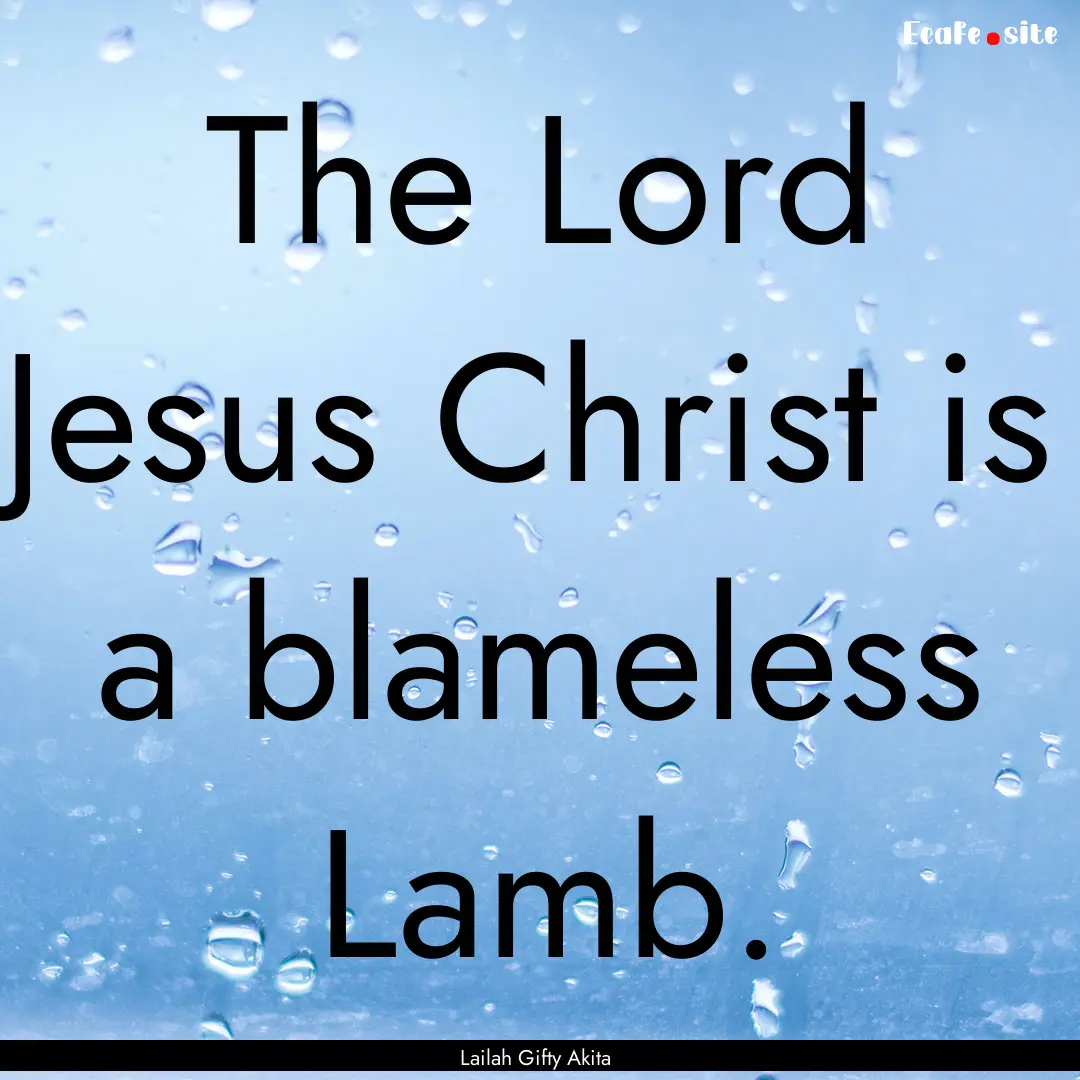 The Lord Jesus Christ is a blameless Lamb..... : Quote by Lailah Gifty Akita