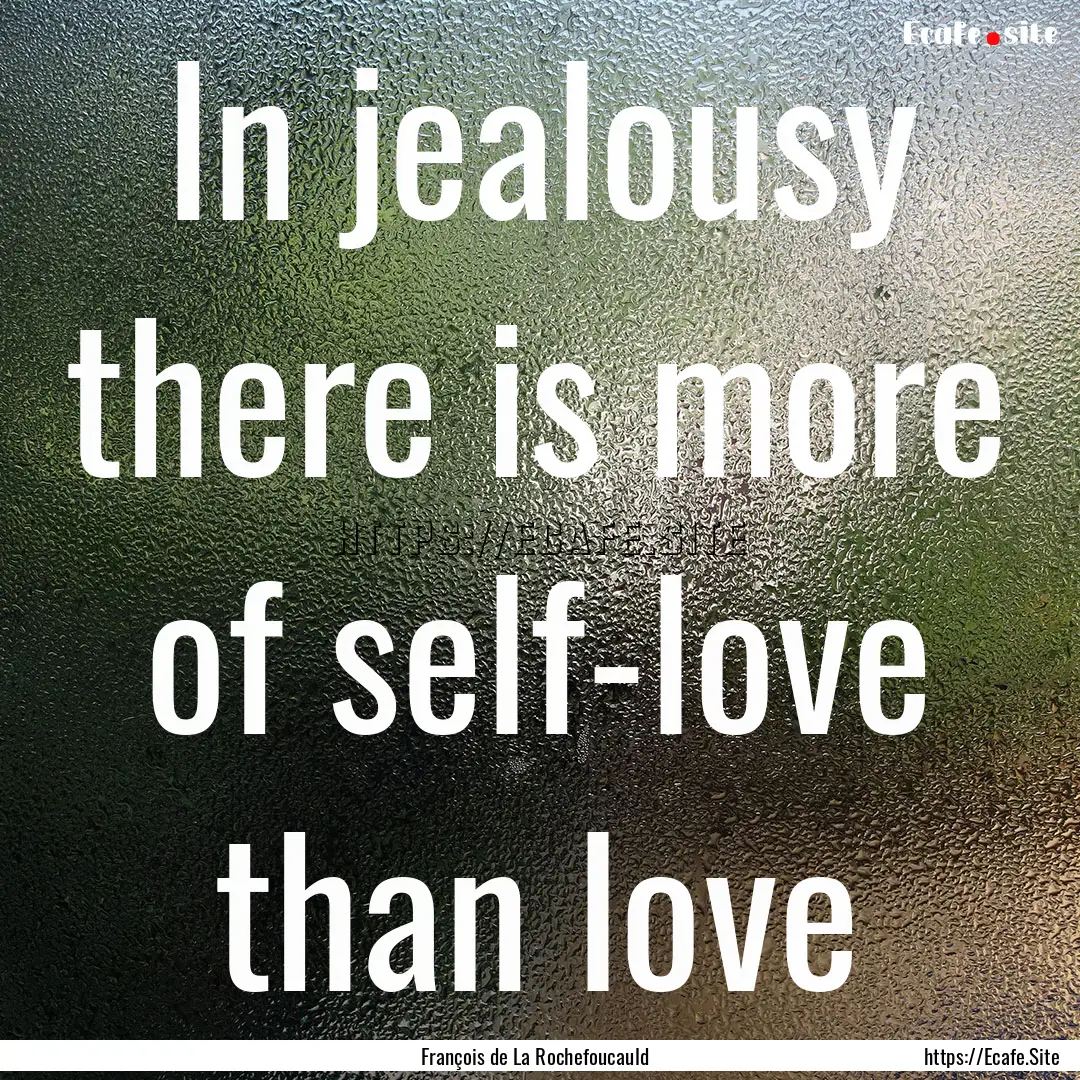 In jealousy there is more of self-love than.... : Quote by François de La Rochefoucauld