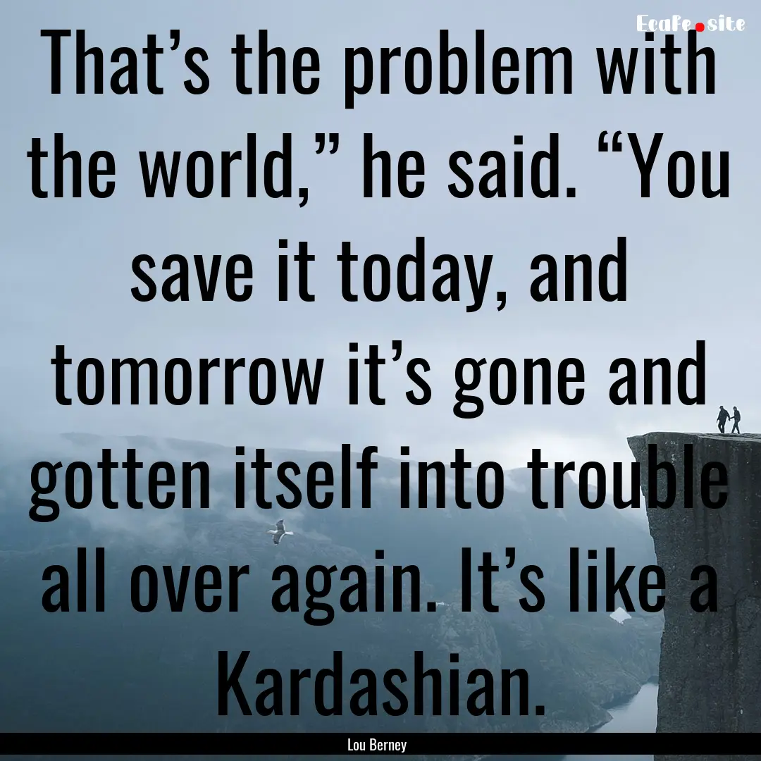 That’s the problem with the world,” he.... : Quote by Lou Berney