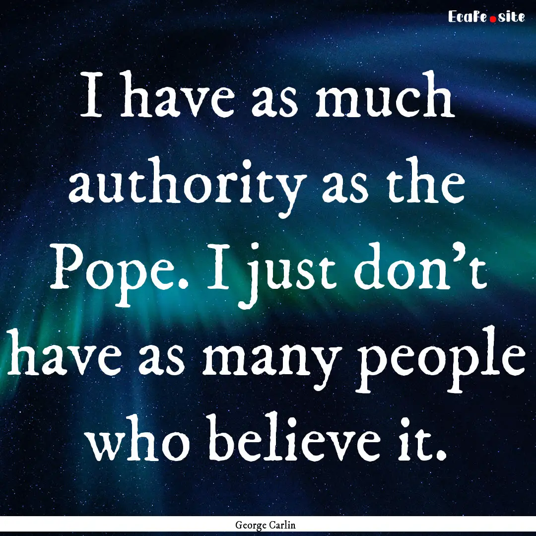 I have as much authority as the Pope. I just.... : Quote by George Carlin