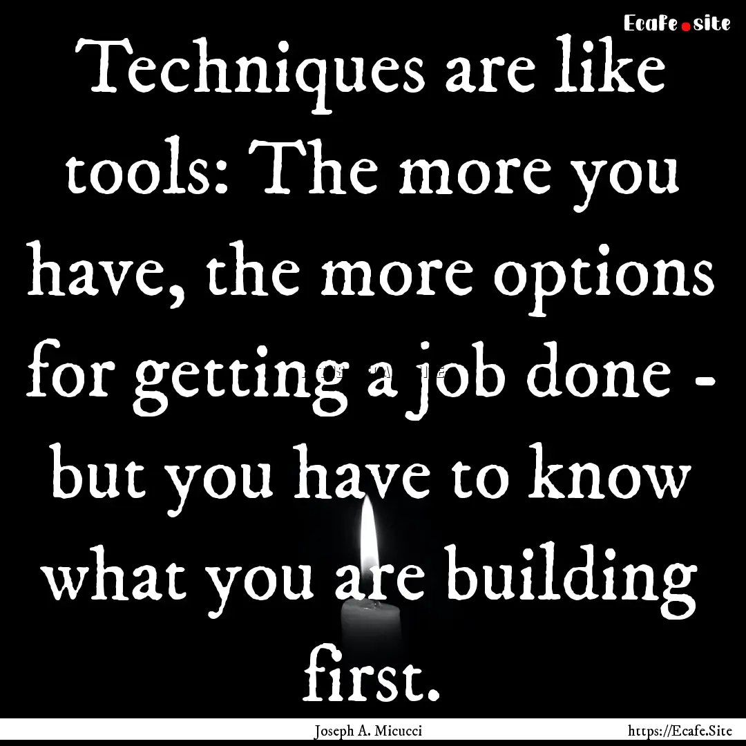 Techniques are like tools: The more you have,.... : Quote by Joseph A. Micucci