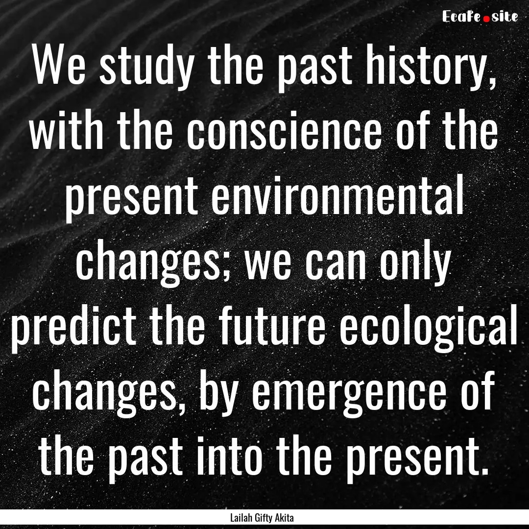 We study the past history, with the conscience.... : Quote by Lailah Gifty Akita