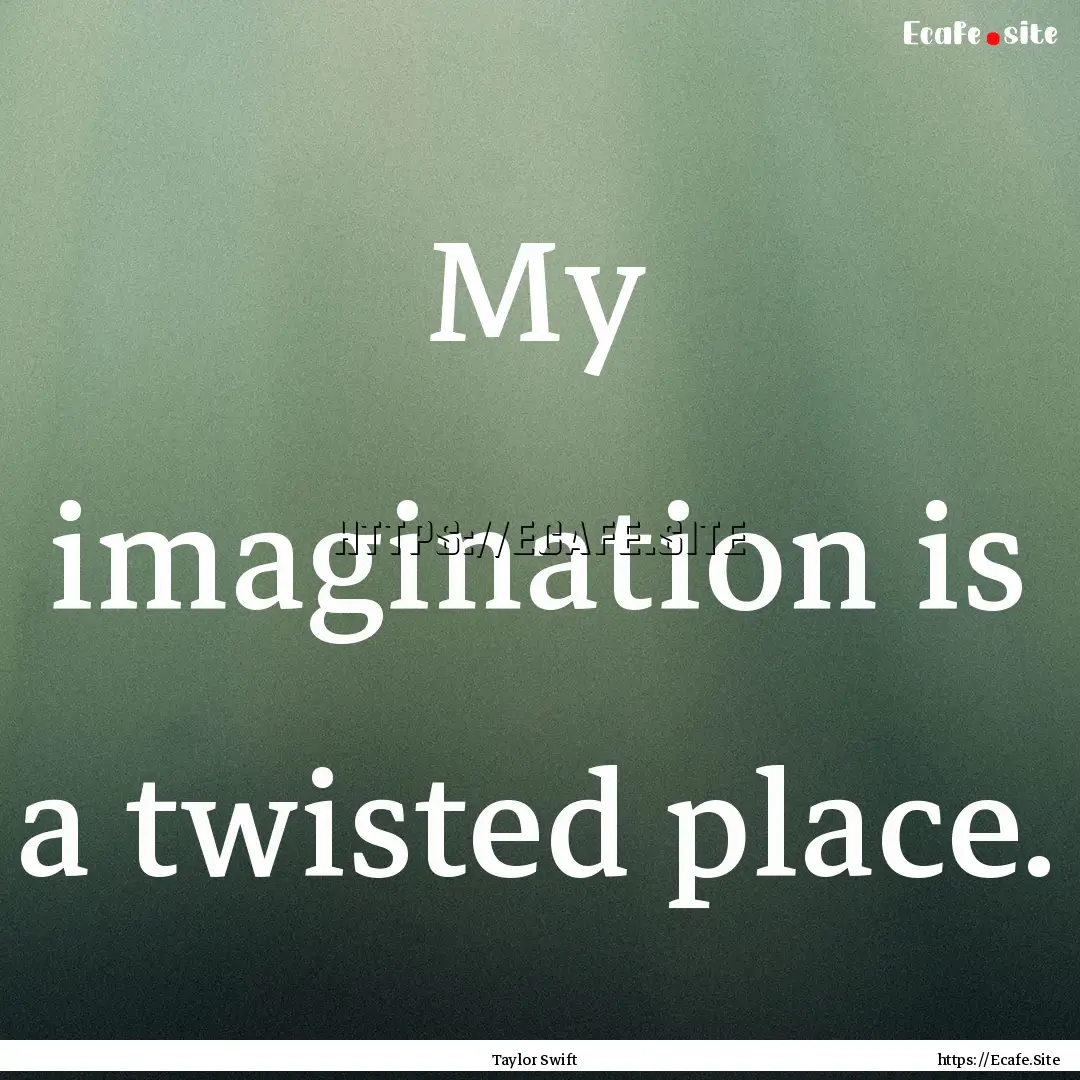 My imagination is a twisted place. : Quote by Taylor Swift