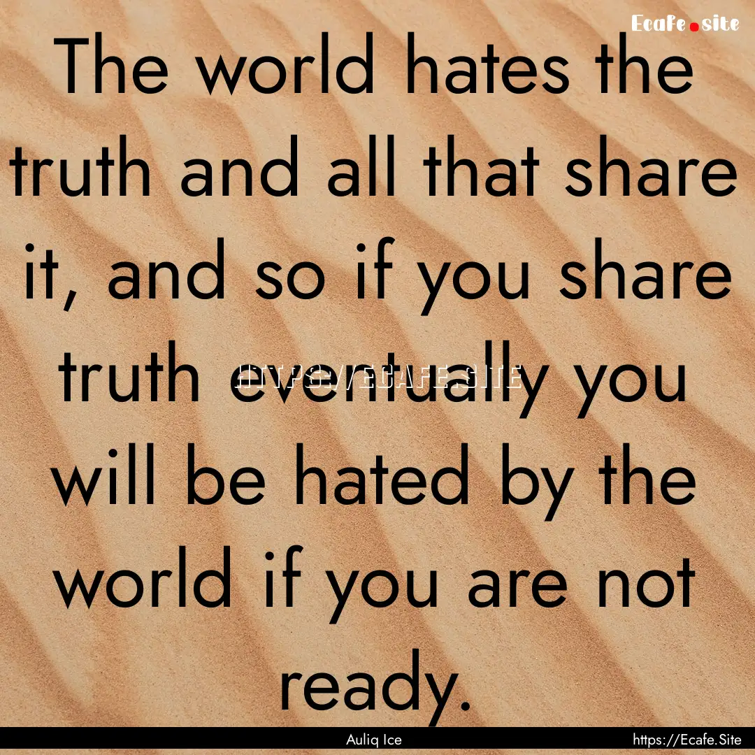 The world hates the truth and all that share.... : Quote by Auliq Ice