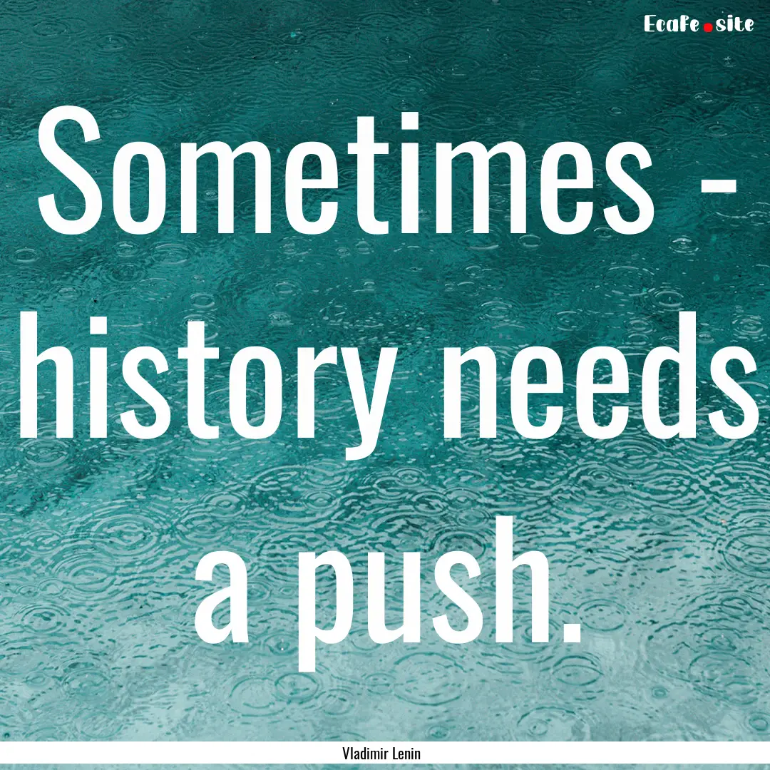 Sometimes - history needs a push. : Quote by Vladimir Lenin