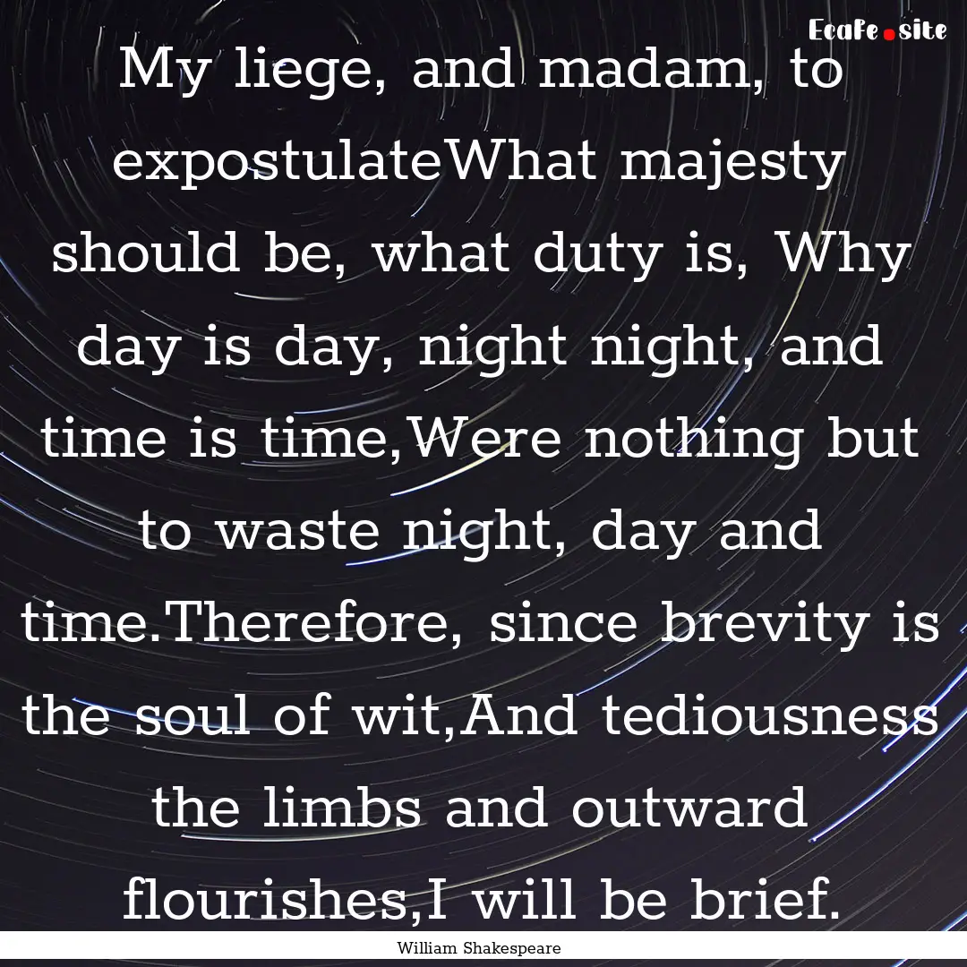 My liege, and madam, to expostulateWhat majesty.... : Quote by William Shakespeare