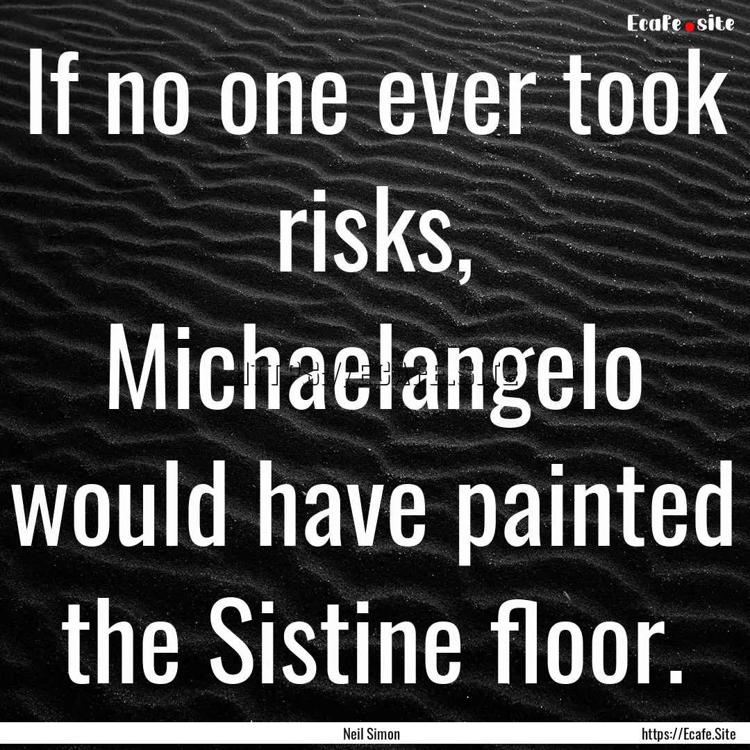 If no one ever took risks, Michaelangelo.... : Quote by Neil Simon