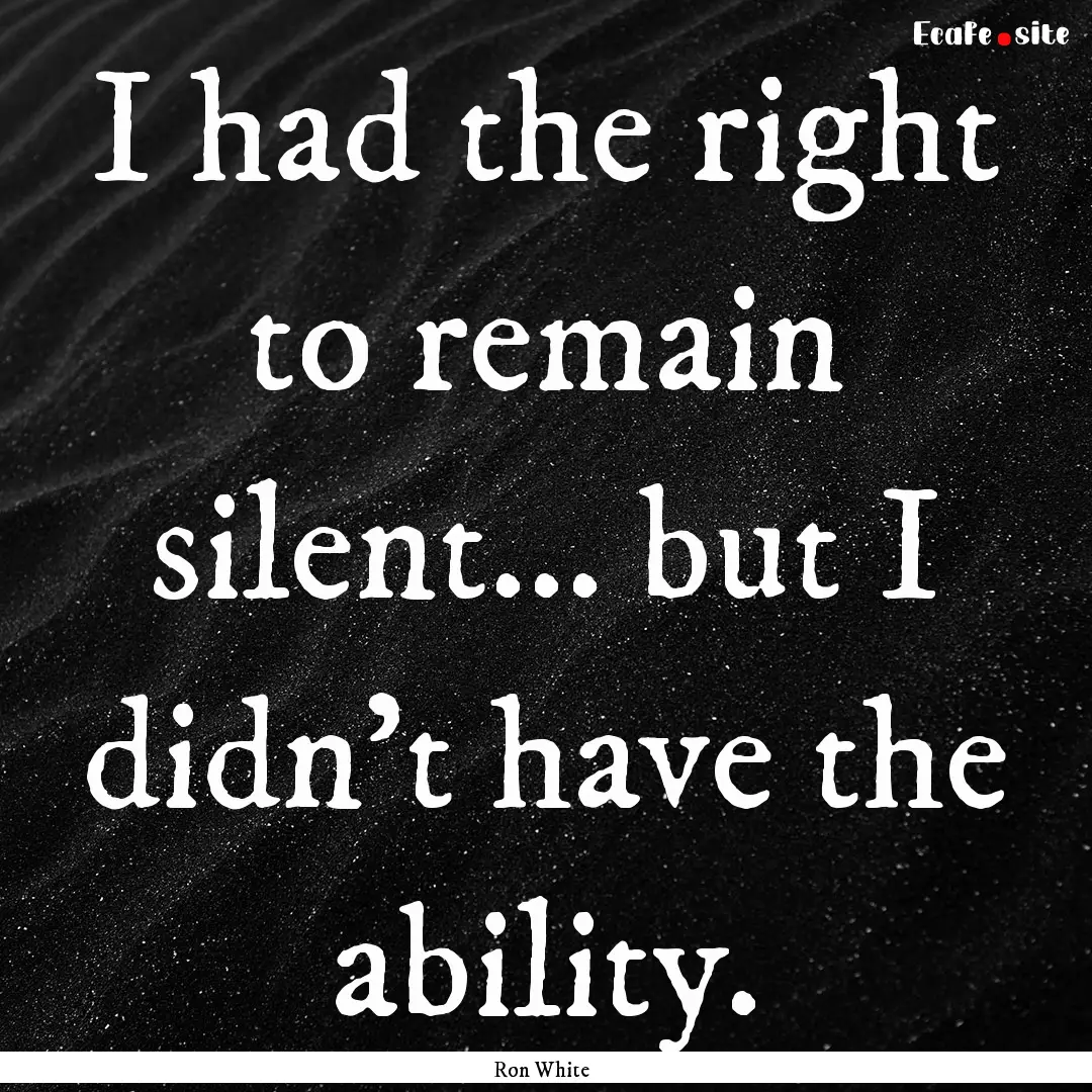 I had the right to remain silent... but I.... : Quote by Ron White