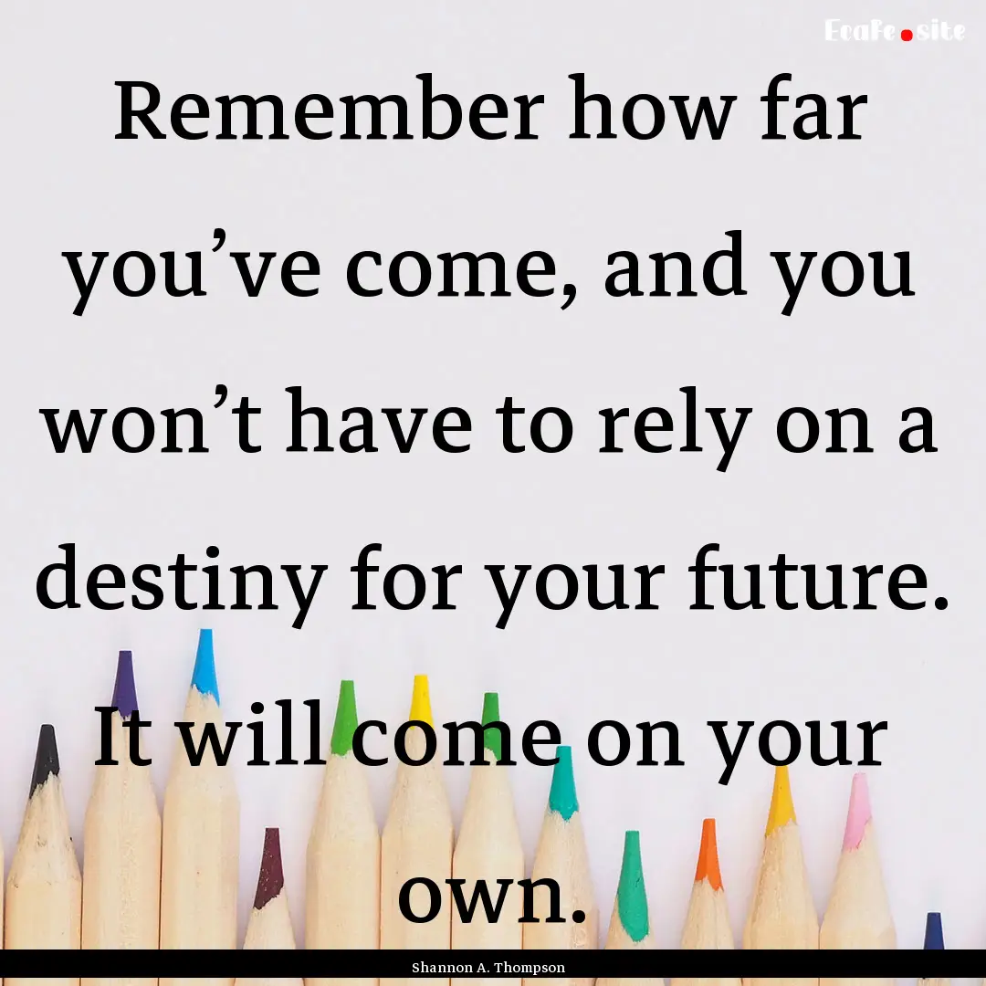 Remember how far you’ve come, and you won’t.... : Quote by Shannon A. Thompson