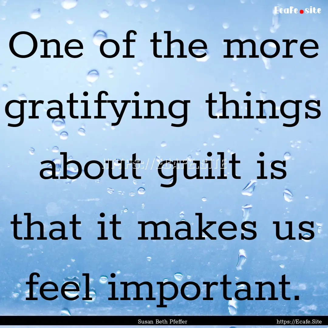 One of the more gratifying things about guilt.... : Quote by Susan Beth Pfeffer