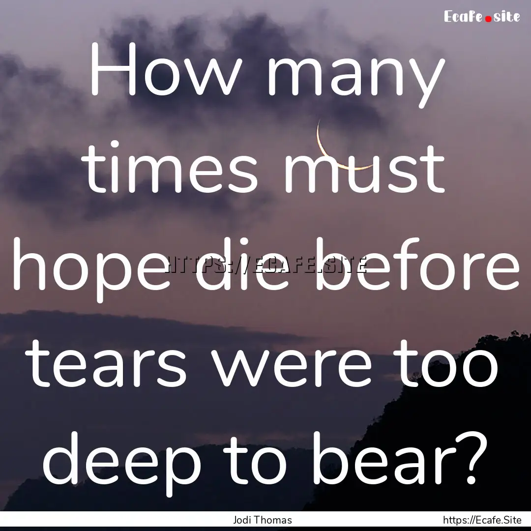 How many times must hope die before tears.... : Quote by Jodi Thomas