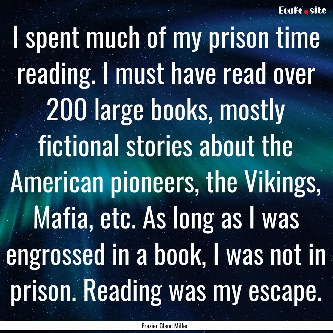 I spent much of my prison time reading. I.... : Quote by Frazier Glenn Miller