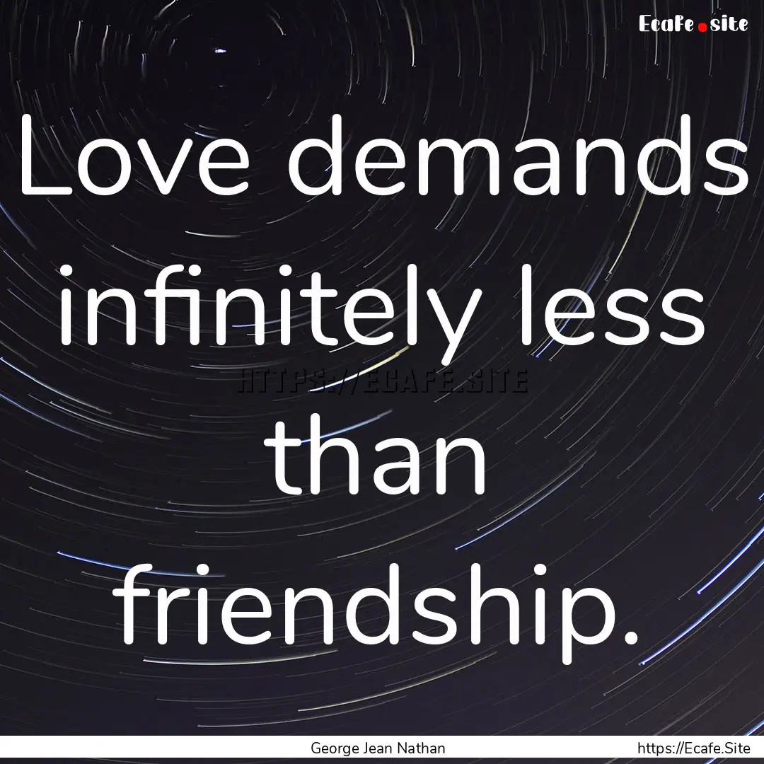 Love demands infinitely less than friendship..... : Quote by George Jean Nathan