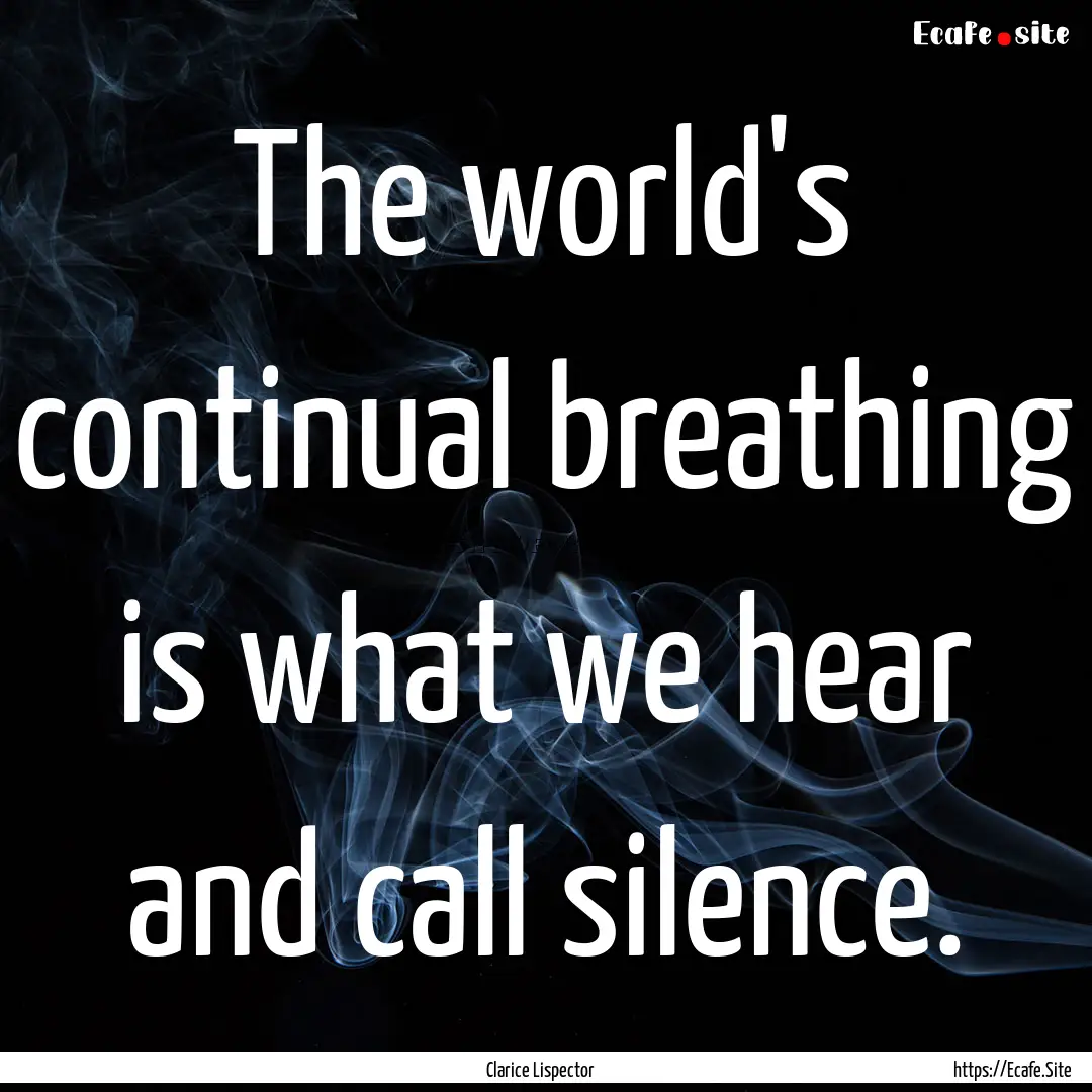 The world's continual breathing is what we.... : Quote by Clarice Lispector