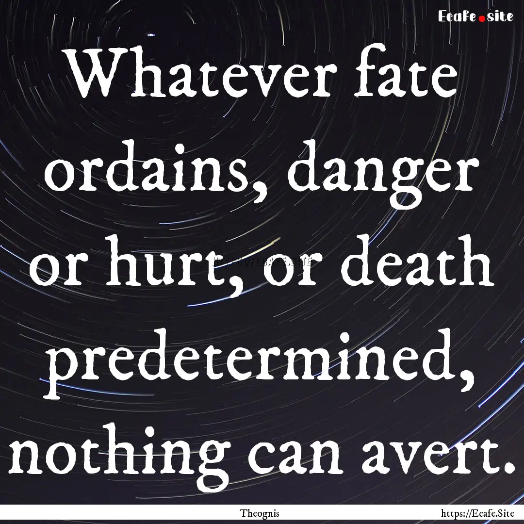 Whatever fate ordains, danger or hurt, or.... : Quote by Theognis