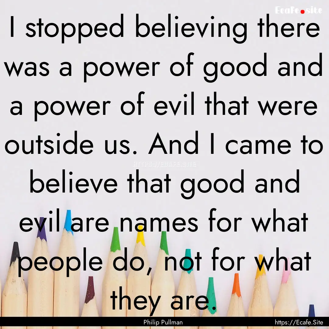 I stopped believing there was a power of.... : Quote by Philip Pullman