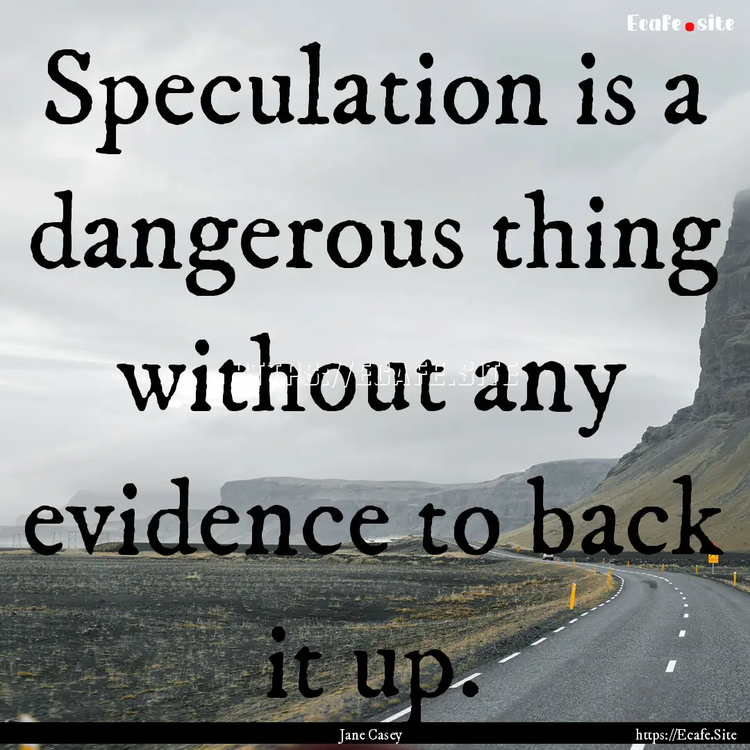 Speculation is a dangerous thing without.... : Quote by Jane Casey