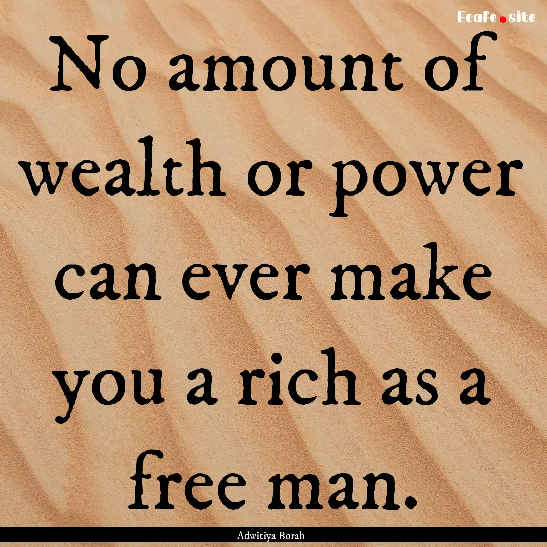 No amount of wealth or power can ever make.... : Quote by Adwitiya Borah