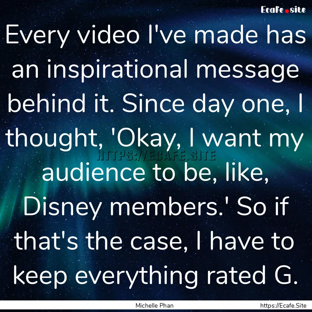 Every video I've made has an inspirational.... : Quote by Michelle Phan