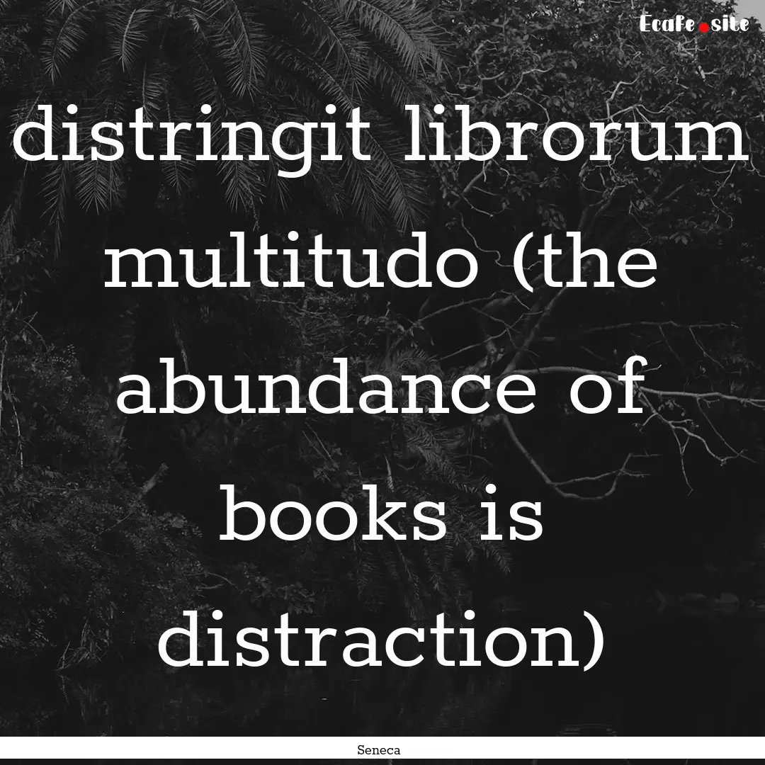 distringit librorum multitudo (the abundance.... : Quote by Seneca