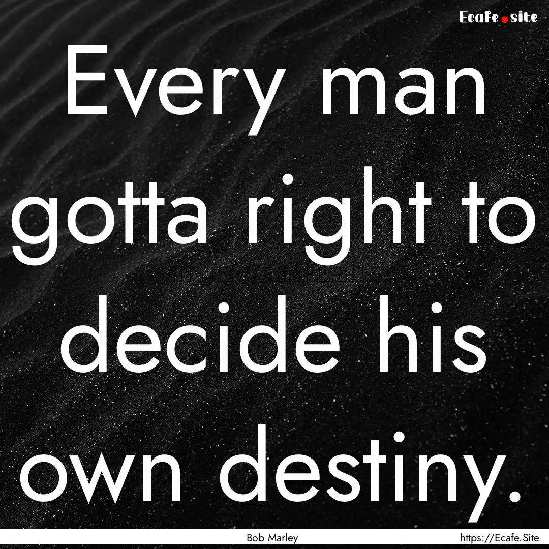 Every man gotta right to decide his own destiny..... : Quote by Bob Marley