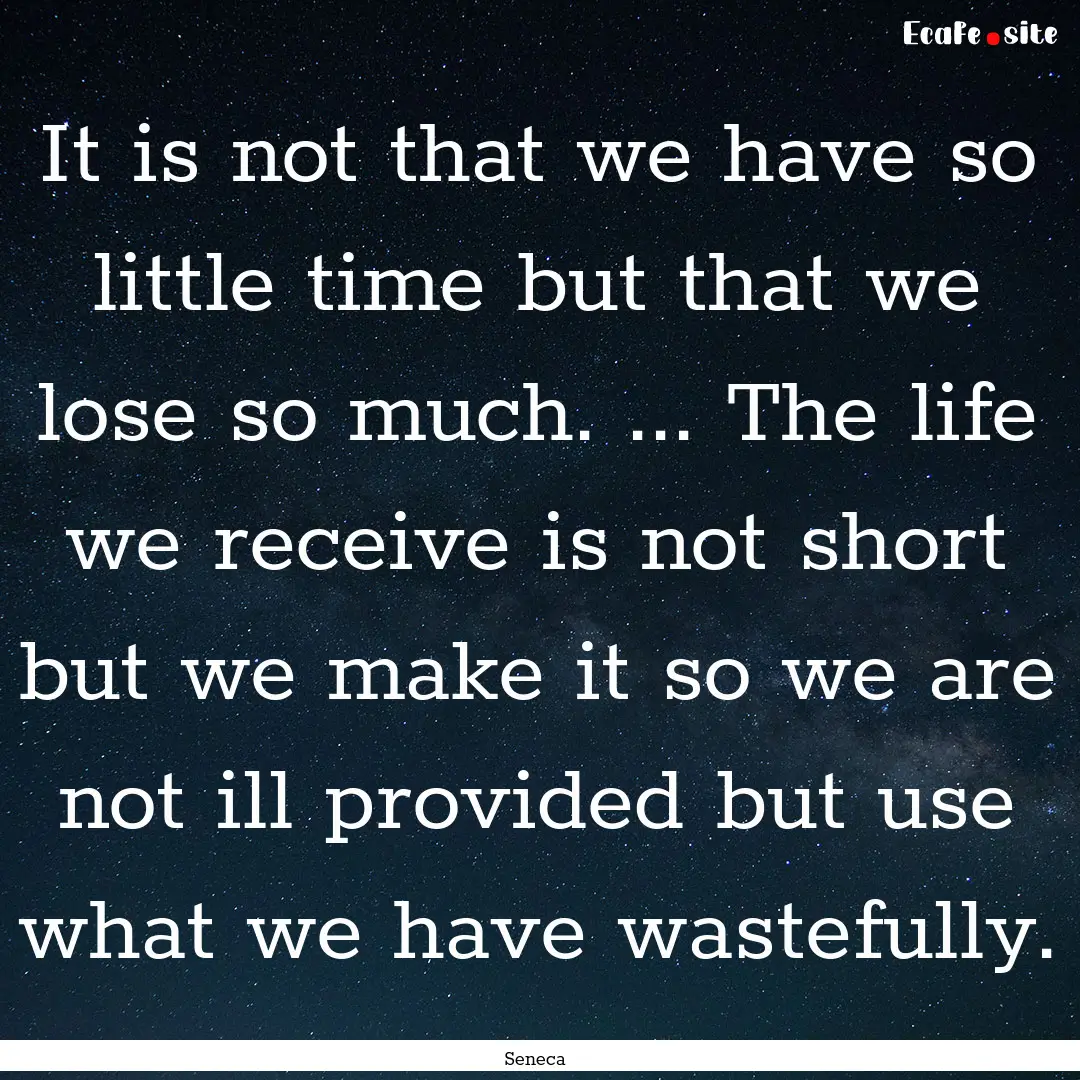 It is not that we have so little time but.... : Quote by Seneca