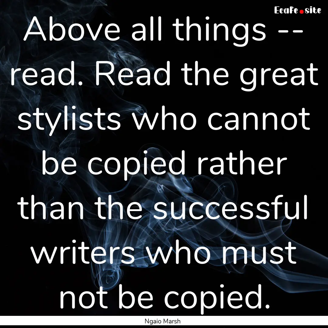 Above all things -- read. Read the great.... : Quote by Ngaio Marsh