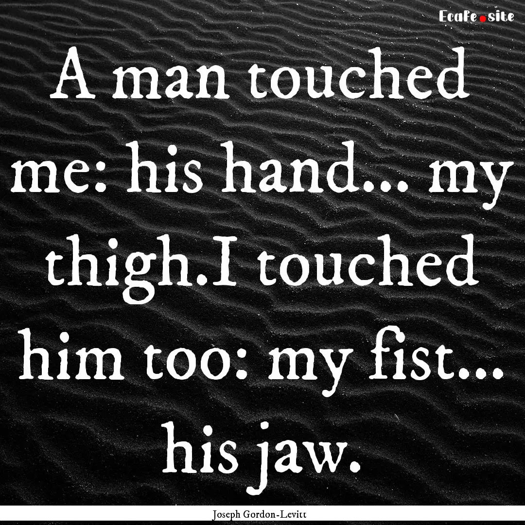 A man touched me: his hand... my thigh.I.... : Quote by Joseph Gordon-Levitt