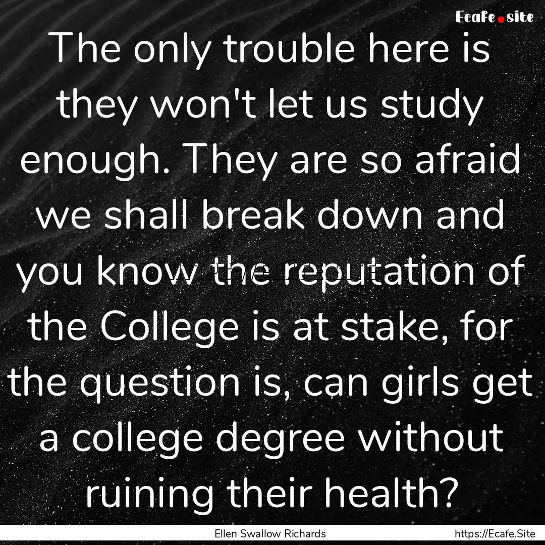 The only trouble here is they won't let us.... : Quote by Ellen Swallow Richards