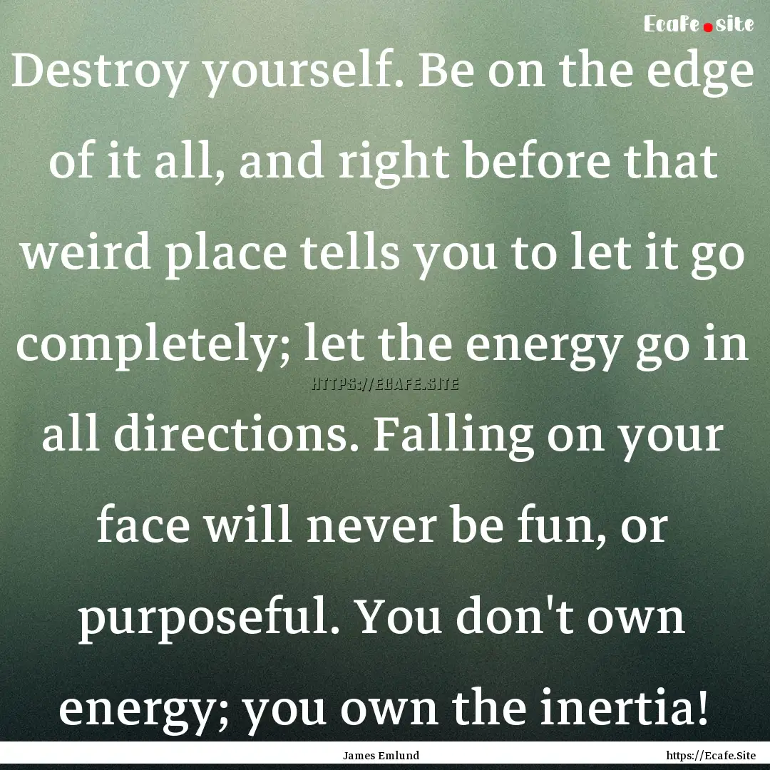 Destroy yourself. Be on the edge of it all,.... : Quote by James Emlund