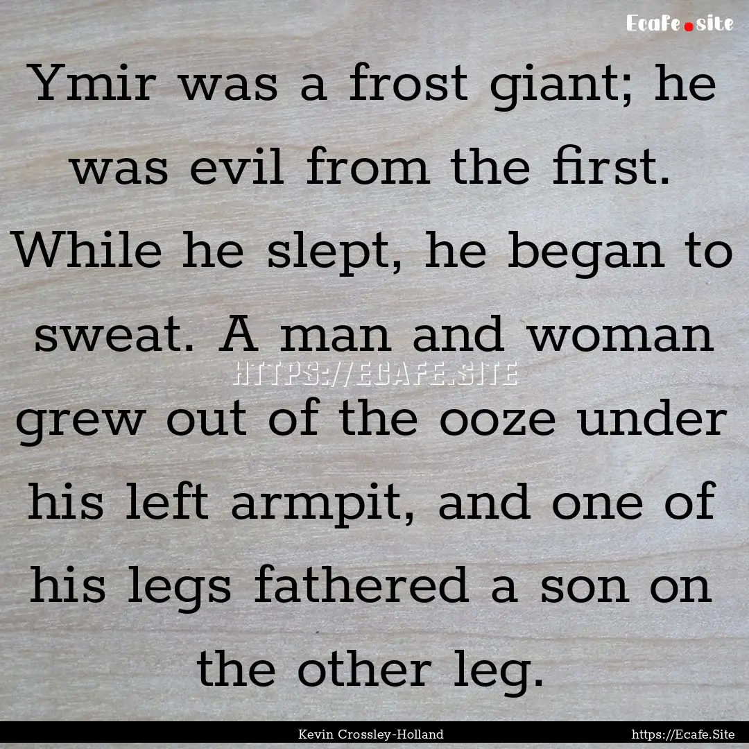 Ymir was a frost giant; he was evil from.... : Quote by Kevin Crossley-Holland