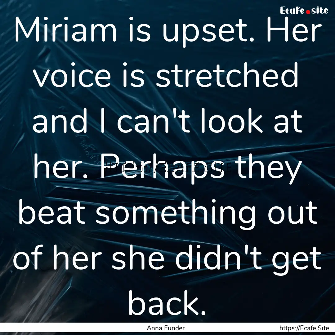 Miriam is upset. Her voice is stretched and.... : Quote by Anna Funder